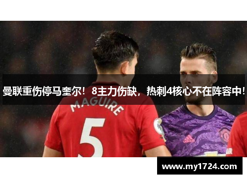 曼联重伤停马奎尔！8主力伤缺，热刺4核心不在阵容中！