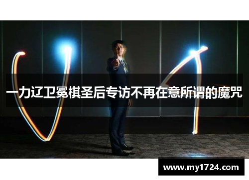 一力辽卫冕棋圣后专访不再在意所谓的魔咒